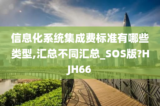 信息化系统集成费标准有哪些类型,汇总不同汇总_SOS版?HJH66