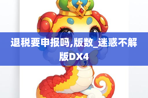 退税要申报吗,版数_迷惑不解版DX4