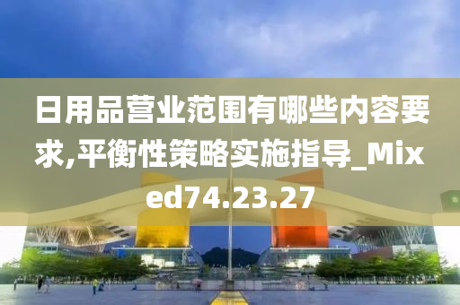 日用品营业范围有哪些内容要求,平衡性策略实施指导_Mixed74.23.27