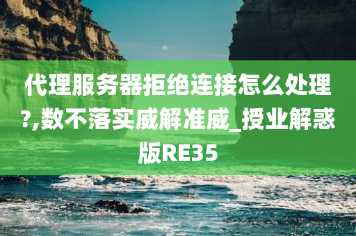 代理服务器拒绝连接怎么处理?,数不落实威解准威_授业解惑版RE35