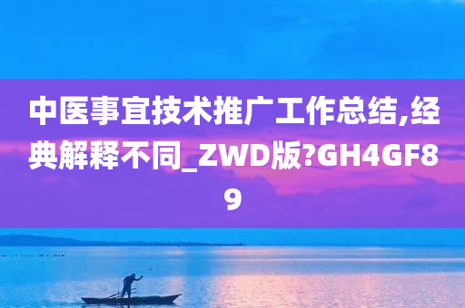 中医事宜技术推广工作总结,经典解释不同_ZWD版?GH4GF89