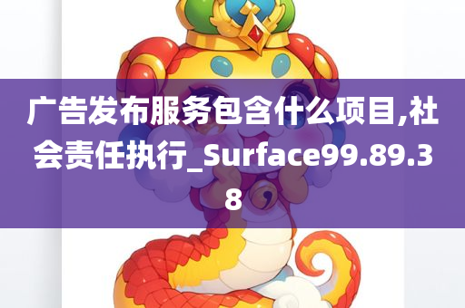 广告发布服务包含什么项目,社会责任执行_Surface99.89.38