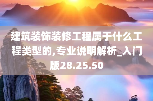 建筑装饰装修工程属于什么工程类型的,专业说明解析_入门版28.25.50