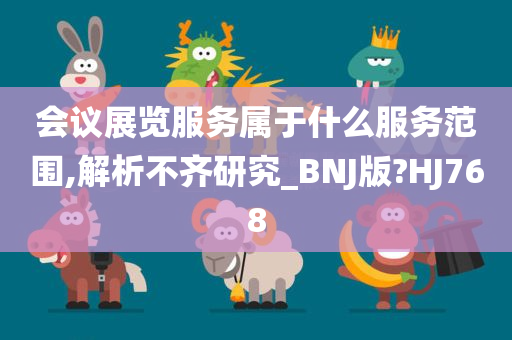 会议展览服务属于什么服务范围,解析不齐研究_BNJ版?HJ768