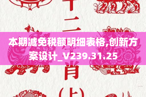 本期减免税额明细表格,创新方案设计_V239.31.25