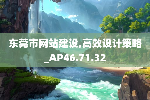 东莞市网站建设,高效设计策略_AP46.71.32