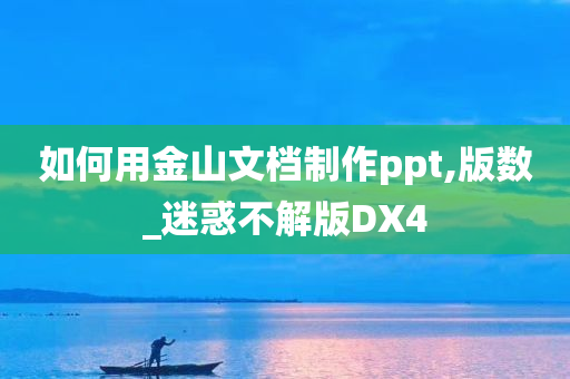 如何用金山文档制作ppt,版数_迷惑不解版DX4