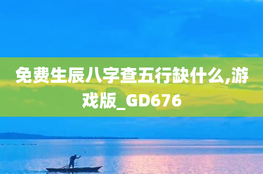 免费生辰八字查五行缺什么,游戏版_GD676