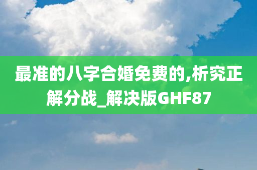 最准的八字合婚免费的,析究正解分战_解决版GHF87