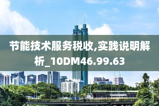 节能技术服务税收,实践说明解析_10DM46.99.63