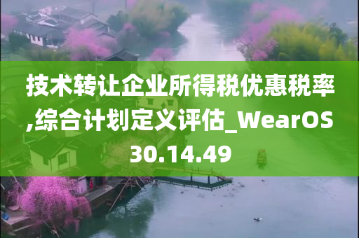 技术转让企业所得税优惠税率,综合计划定义评估_WearOS30.14.49