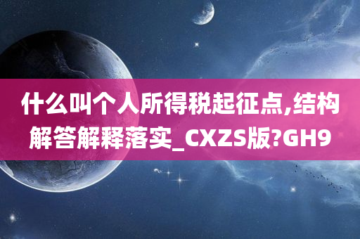 什么叫个人所得税起征点,结构解答解释落实_CXZS版?GH9