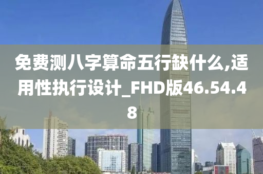 免费测八字算命五行缺什么,适用性执行设计_FHD版46.54.48