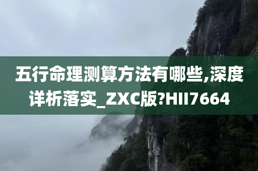 五行命理测算方法有哪些,深度详析落实_ZXC版?HII7664