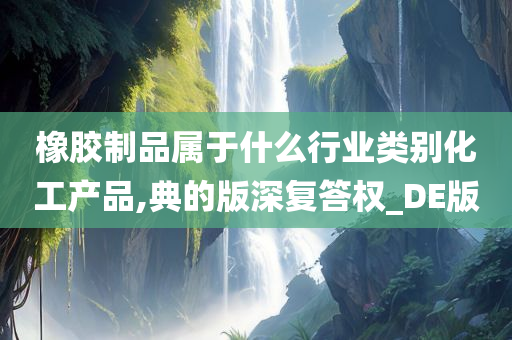 橡胶制品属于什么行业类别化工产品,典的版深复答权_DE版