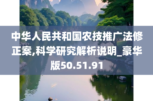 中华人民共和国农技推广法修正案,科学研究解析说明_豪华版50.51.91