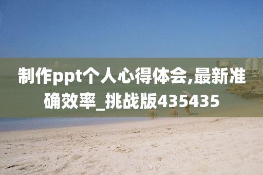 制作ppt个人心得体会,最新准确效率_挑战版435435