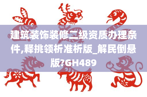 建筑装饰装修二级资质办理条件,释挑领析准析版_解民倒悬版?GH489