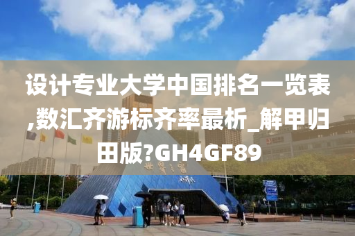 设计专业大学中国排名一览表,数汇齐游标齐率最析_解甲归田版?GH4GF89