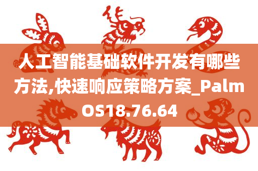 人工智能基础软件开发有哪些方法,快速响应策略方案_PalmOS18.76.64