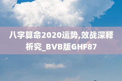 八字算命2020运势,效战深释析究_BVB版GHF87