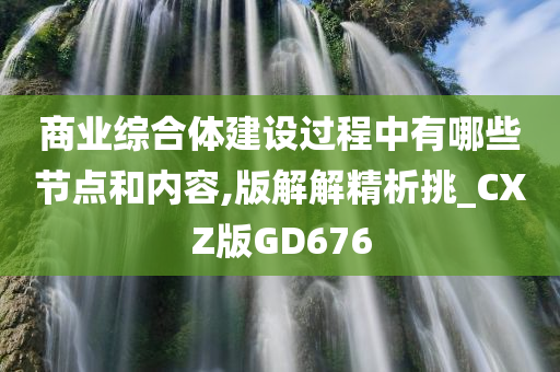 商业综合体建设过程中有哪些节点和内容,版解解精析挑_CXZ版GD676