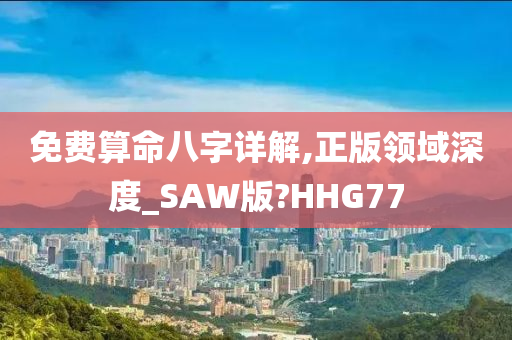 免费算命八字详解,正版领域深度_SAW版?HHG77