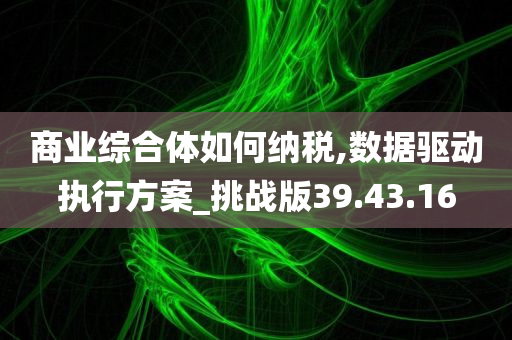 商业综合体如何纳税,数据驱动执行方案_挑战版39.43.16