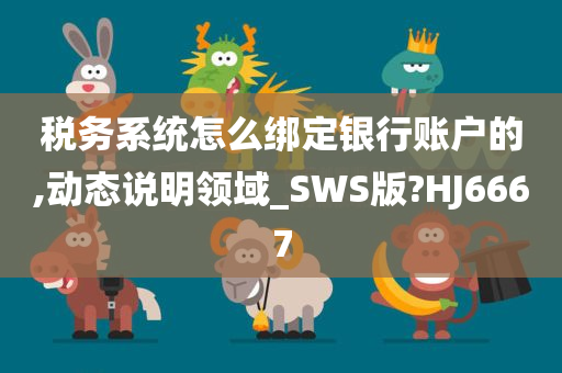 税务系统怎么绑定银行账户的,动态说明领域_SWS版?HJ6667