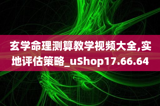 玄学命理测算教学视频大全,实地评估策略_uShop17.66.64