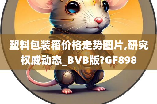 塑料包装箱价格走势图片,研究权威动态_BVB版?GF898