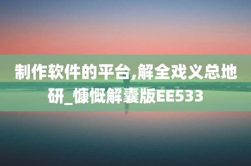 制作软件的平台,解全戏义总地研_慷慨解囊版EE533