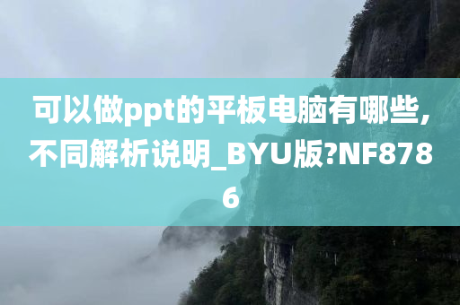 可以做ppt的平板电脑有哪些,不同解析说明_BYU版?NF8786