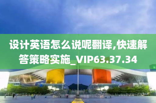 设计英语怎么说呢翻译,快速解答策略实施_VIP63.37.34