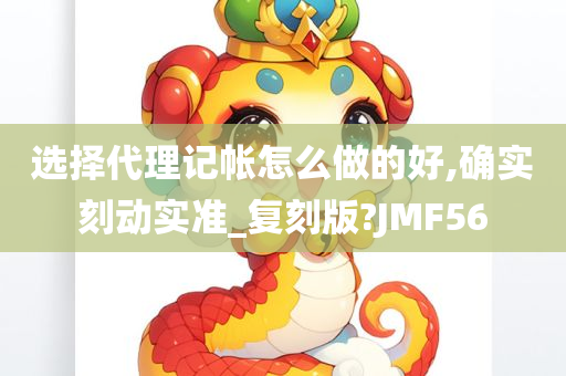 选择代理记帐怎么做的好,确实刻动实准_复刻版?JMF56