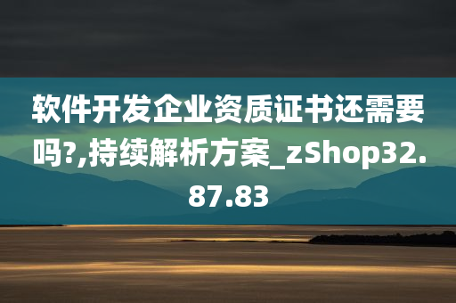 软件开发企业资质证书还需要吗?,持续解析方案_zShop32.87.83