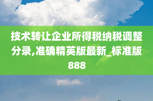 技术转让企业所得税纳税调整分录,准确精英版最新_标准版888