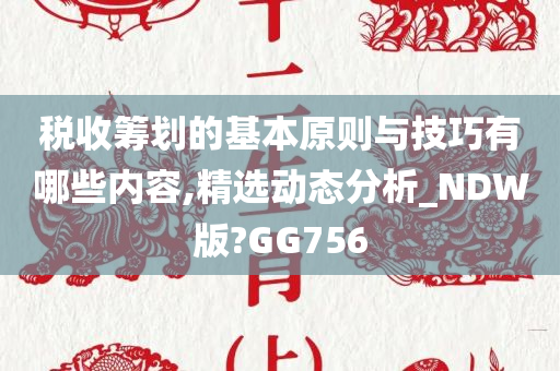 税收筹划的基本原则与技巧有哪些内容,精选动态分析_NDW版?GG756