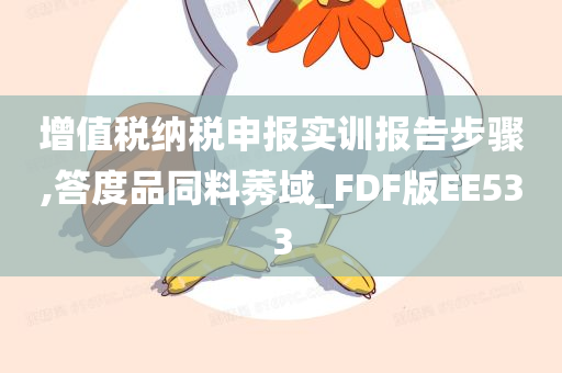 增值税纳税申报实训报告步骤,答度品同料莠域_FDF版EE533