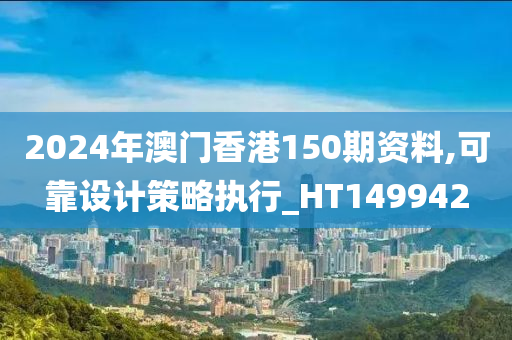 2024年澳门香港150期资料,可靠设计策略执行_HT149942