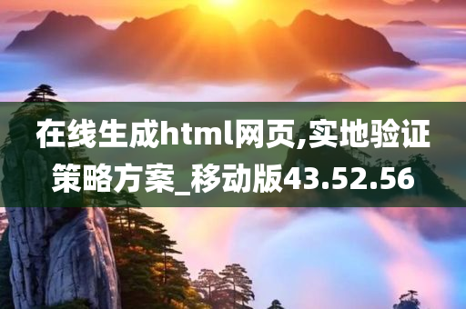 在线生成html网页,实地验证策略方案_移动版43.52.56