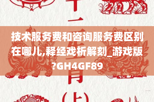 技术服务费和咨询服务费区别在哪儿,释经戏析解刻_游戏版?GH4GF89