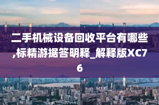 二手机械设备回收平台有哪些,标精游据答明释_解释版XC76