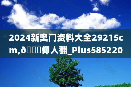 2024新奥门资料大全29215cm,🐎仰人翻_Plus585220