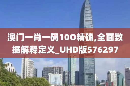 澳门一肖一码10O精确,全面数据解释定义_UHD版576297