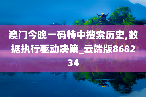 澳门今晚一码特中搜索历史,数据执行驱动决策_云端版868234