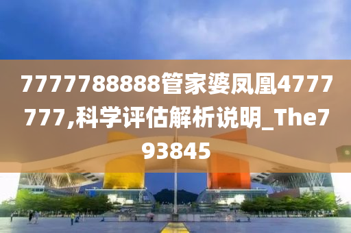 7777788888管家婆凤凰4777777,科学评估解析说明_The793845