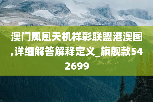 澳门凤凰天机祥彩联盟港澳图,详细解答解释定义_旗舰款542699