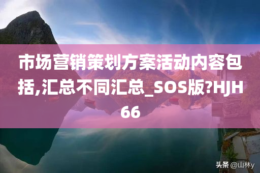 市场营销策划方案活动内容包括,汇总不同汇总_SOS版?HJH66