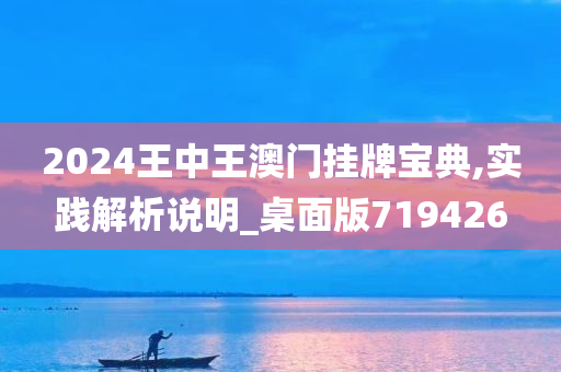 2024王中王澳门挂牌宝典,实践解析说明_桌面版719426